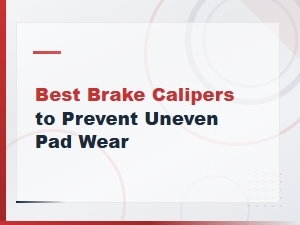 Best Brake Calipers to Prevent Uneven Pad Wear