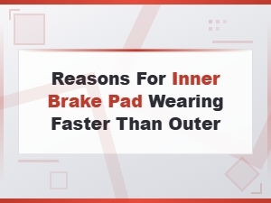 Reasons Inner Brake Pads Wear Faster Than Outer