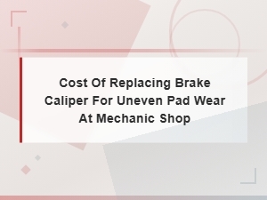 Brake Caliper Replacement Cost for Uneven Pad Wear at a Mechanic Shop