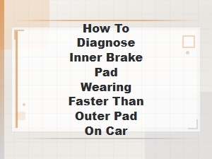 How to Diagnose Inner Brake Pad Wearing Faster Than Outer Pad on Car